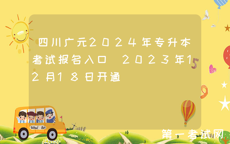 四川广元2024年专升本考试报名入口（2023年12月18日开通）