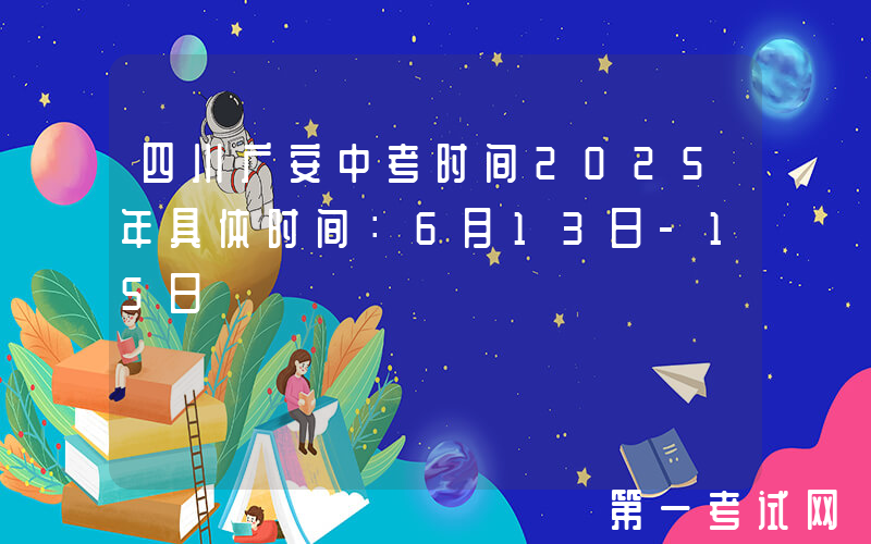 四川广安中考时间2025年具体时间：6月13日-15日