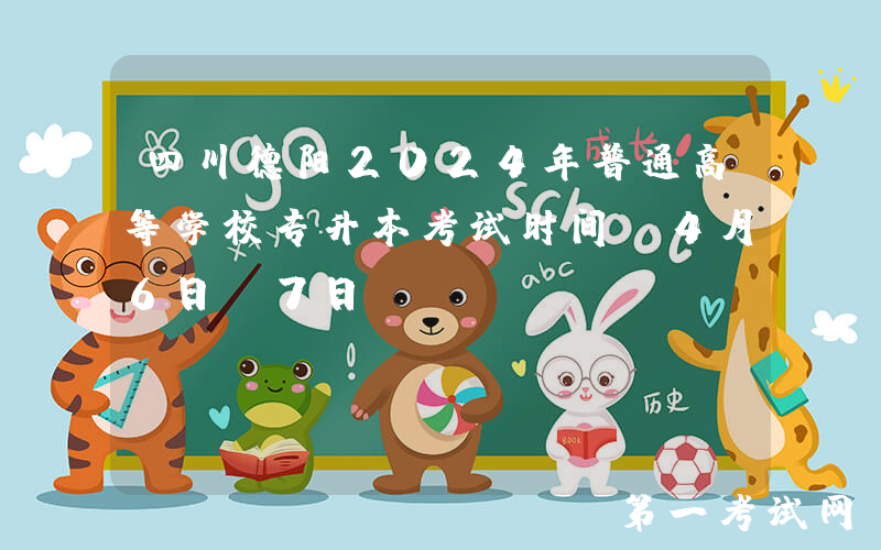 四川德阳2024年普通高等学校专升本考试时间：4月6日-7日