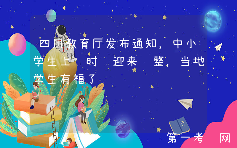 四川教育厅发布通知，中小学生上课时间迎来调整，当地学生有福了