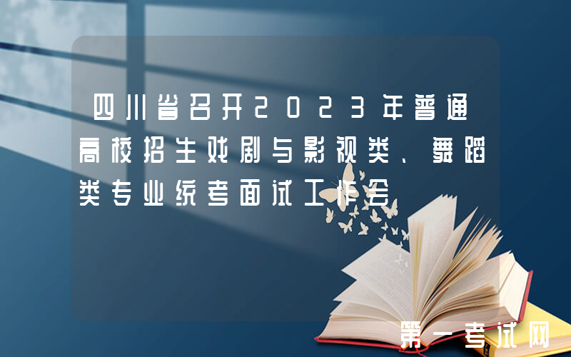 四川省召开2023年普通高校招生戏剧与影视类、舞蹈类专业统考面试工作会