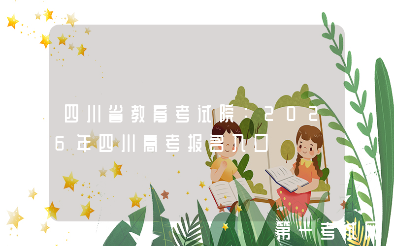 四川省教育考试院：2026年四川高考报名入口