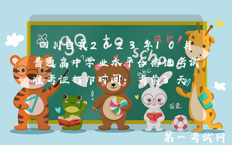 四川自贡2023年10月普通高中学业水平合格性考试准考证打印时间：考前3天