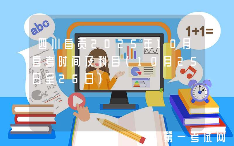 四川自贡2025年10月自考时间及科目（10月25日至26日）