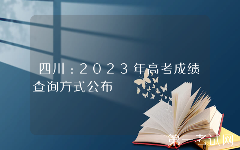 四川：2023年高考成绩查询方式公布