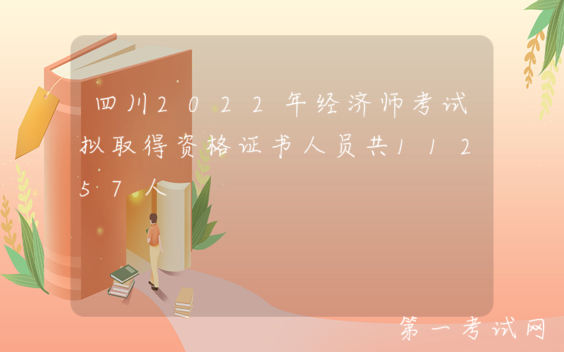 四川2022年经济师考试拟取得资格证书人员共11257人