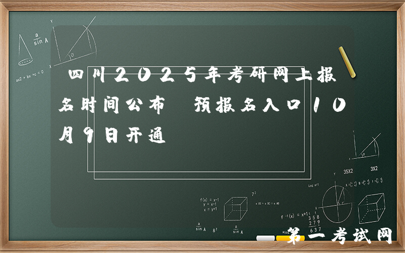 四川2025年考研网上报名时间公布 预报名入口10月9日开通
