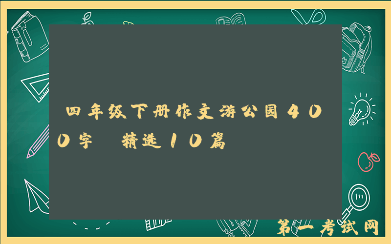 四年级下册作文游公园400字（精选10篇）