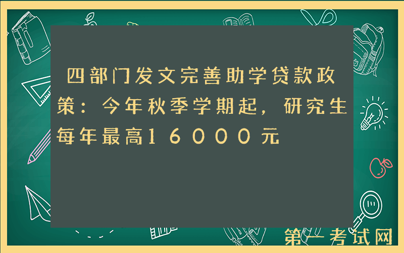 四部门发文完善助学贷款政策：今年秋季学期起，研究生每年最高16000元
