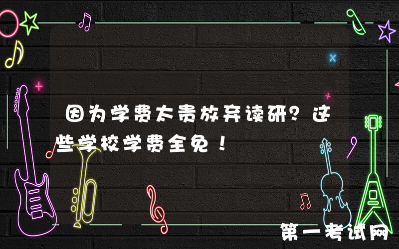 因为学费太贵放弃读研？这些学校学费全免！