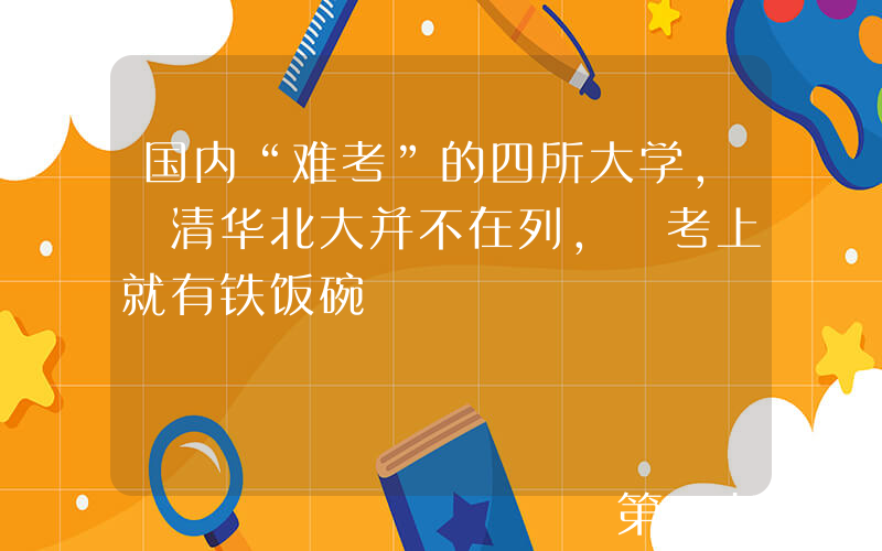 国内“难考”的四所大学, 清华北大并不在列, 考上就有铁饭碗