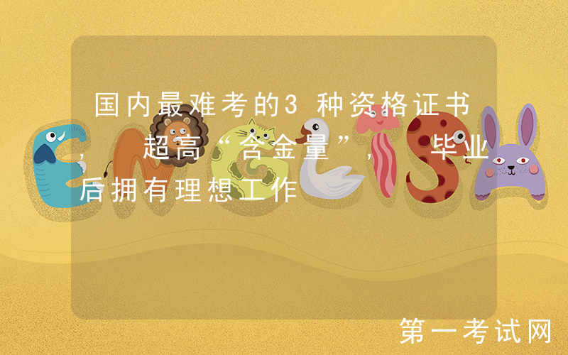 国内最难考的3种资格证书, 超高“含金量”, 毕业后拥有理想工作