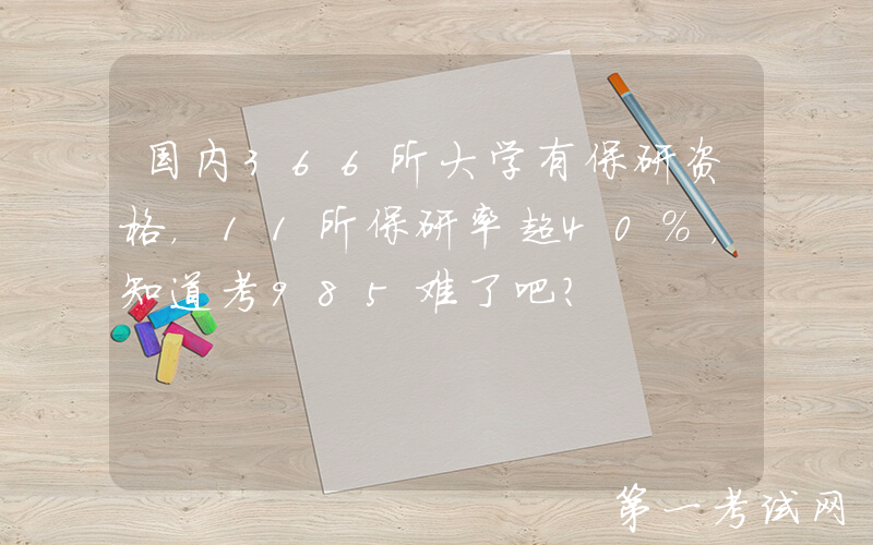 国内366所大学有保研资格，11所保研率超40%，知道考985难了吧？