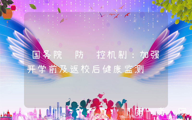 国务院联防联控机制：加强开学前及返校后健康监测