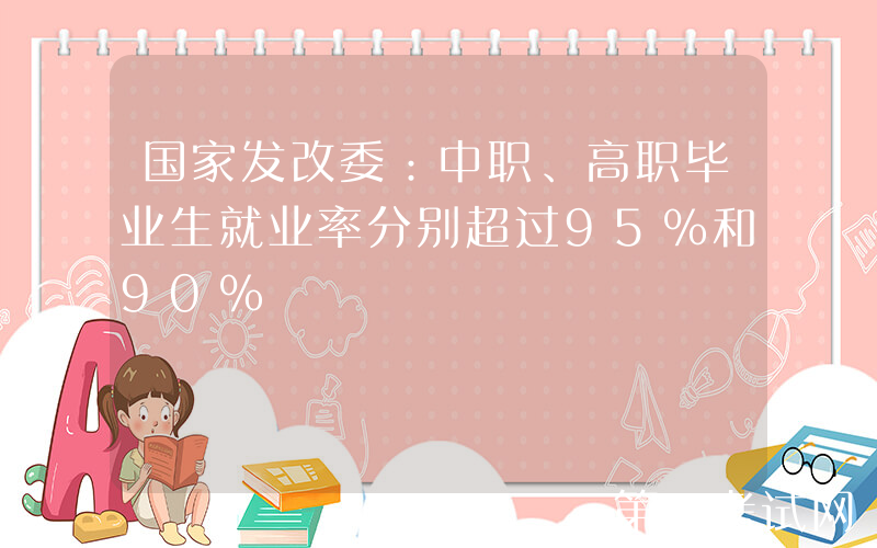 国家发改委：中职、高职毕业生就业率分别超过95%和90%