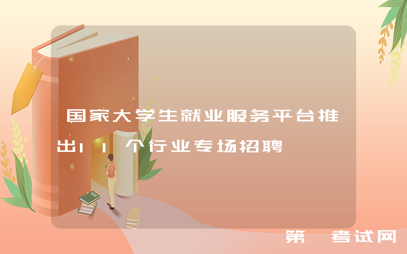 国家大学生就业服务平台推出11个行业专场招聘