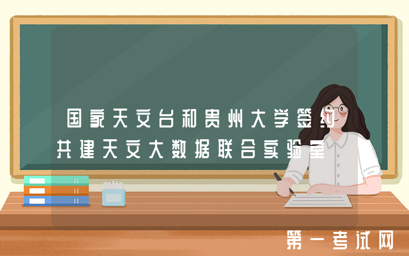 国家天文台和贵州大学签约共建天文大数据联合实验室