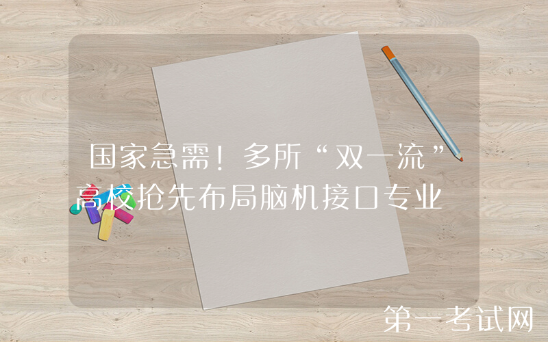 国家急需！多所“双一流”高校抢先布局脑机接口专业