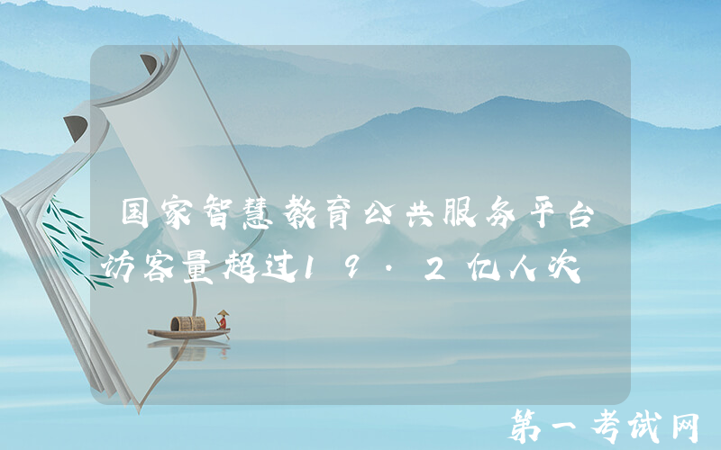 国家智慧教育公共服务平台访客量超过19.2亿人次
