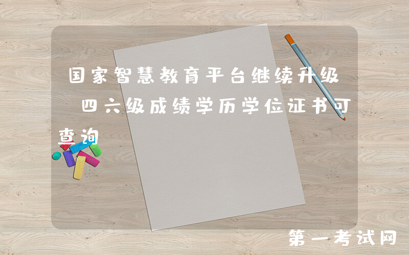 国家智慧教育平台继续升级 四六级成绩学历学位证书可查询