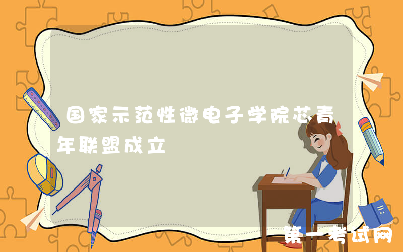 国家示范性微电子学院芯青年联盟成立