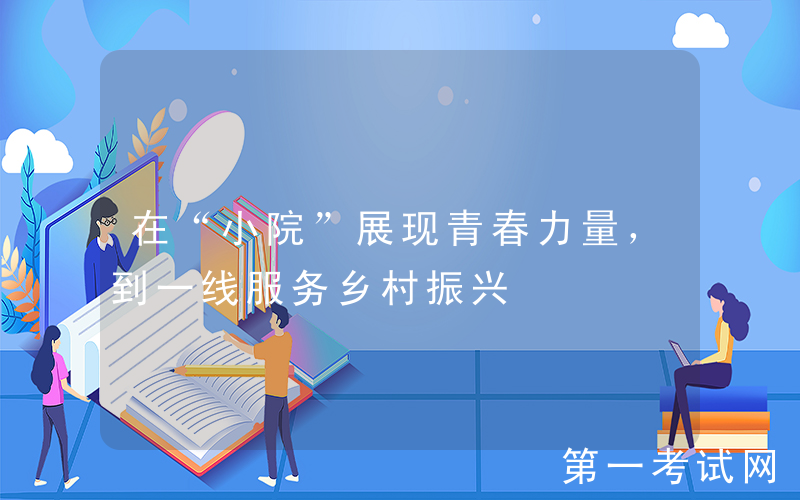 在“小院”展现青春力量，到一线服务乡村振兴