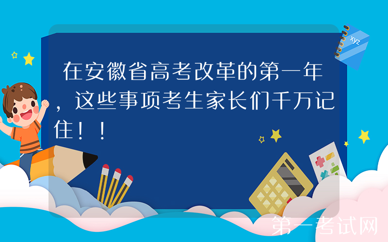 在安徽省高考改革的第一年，这些事项考生家长们千万记住！！