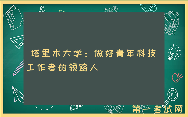 塔里木大学：做好青年科技工作者的领路人