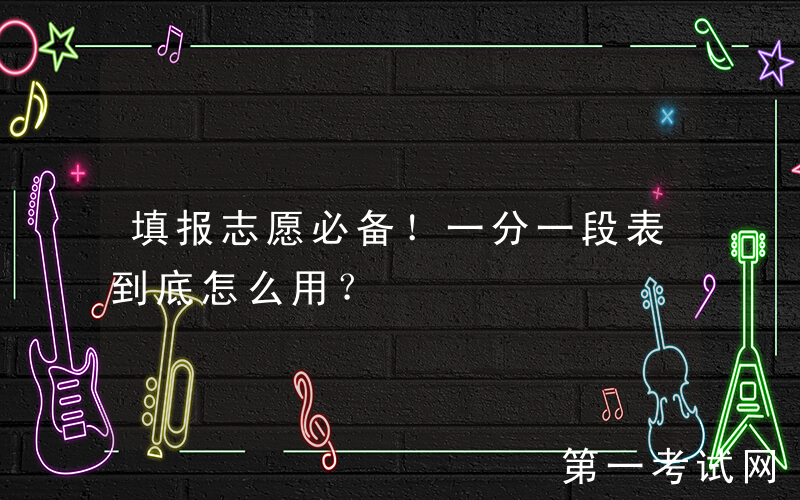 填报志愿必备！一分一段表到底怎么用？