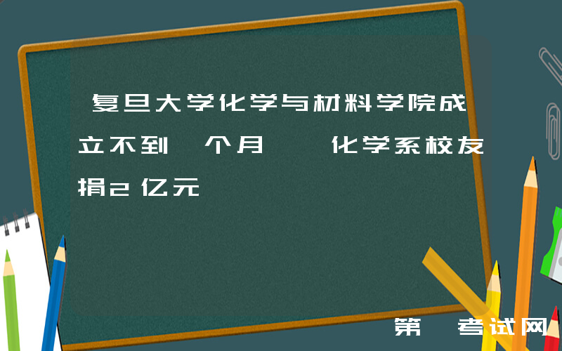 复旦大学化学与材料学院成立不到一个月, 化学系校友捐2亿元
