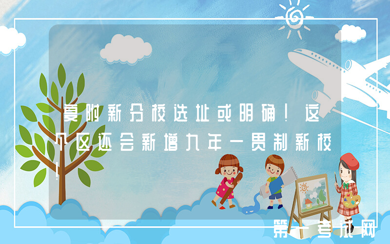 复附新分校选址或明确！这个区还会新增九年一贯制新校！