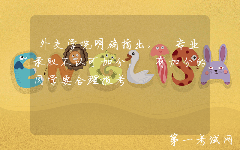 外交学院明确指出, 专业录取不认可加分, 有加分的同学要合理报考