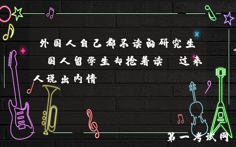外国人自己都不读的研究生，国人留学生却抢着读，过来人说出内情
