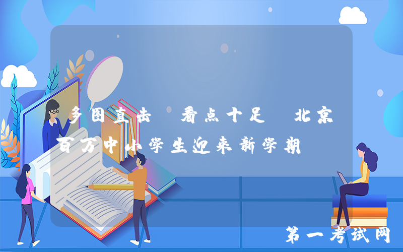 多图直击，看点十足！北京百万中小学生迎来新学期 ——