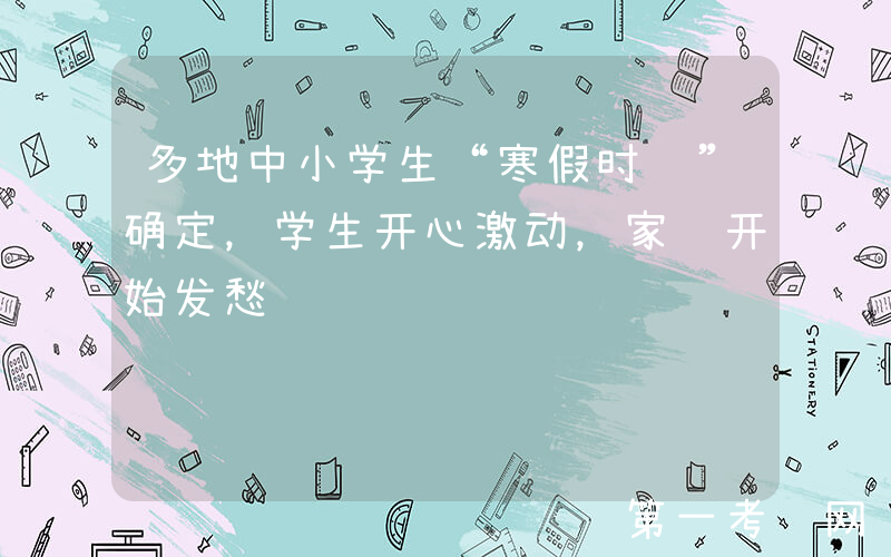 多地中小学生“寒假时间”确定，学生开心激动，家长开始发愁