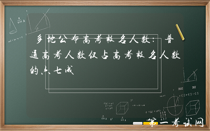 多地公布高考报名人数：普通高考人数仅占高考报名人数的六七成