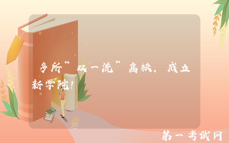 多所“双一流”高校，成立新学院！