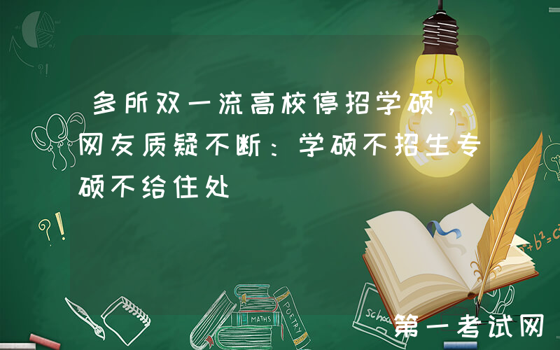 多所双一流高校停招学硕，网友质疑不断：学硕不招生专硕不给住处