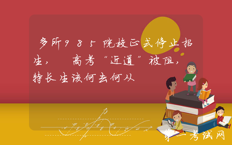 多所985院校正式停止招生, 高考“近道”被阻, 特长生该何去何从