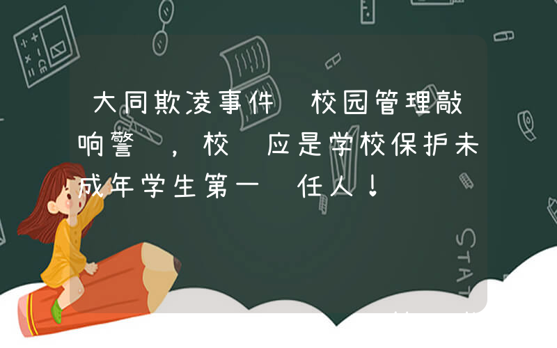 大同欺凌事件给校园管理敲响警钟，校长应是学校保护未成年学生第一责任人！