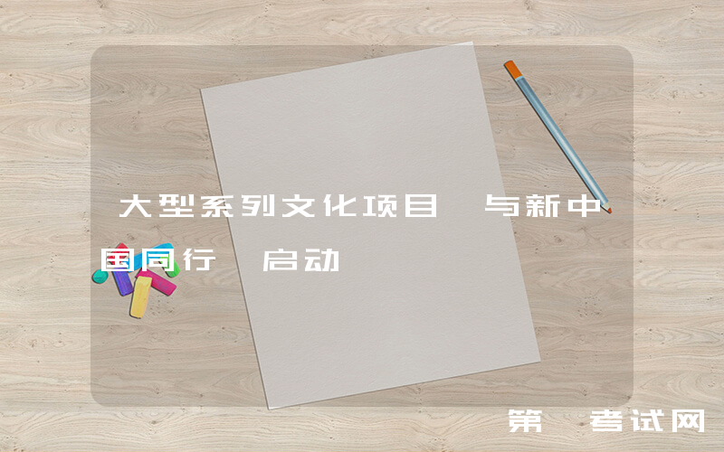 大型系列文化项目《与新中国同行》启动