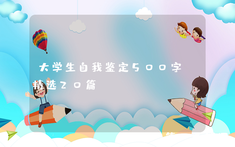 大学生自我鉴定500字（精选20篇）