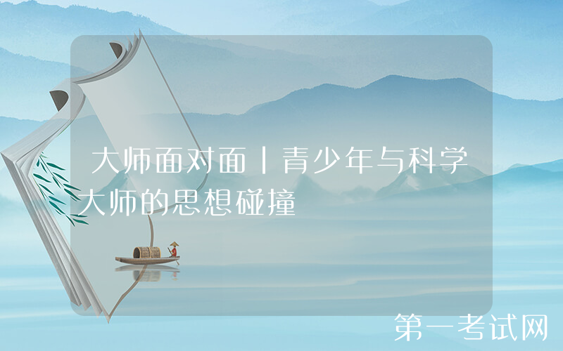 大师面对面｜青少年与科学大师的思想碰撞
