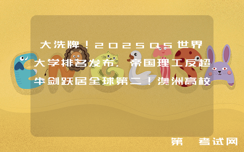 大洗牌！2025QS世界大学排名发布，帝国理工反超牛剑跃居全球第二！澳洲高校排名再上升！