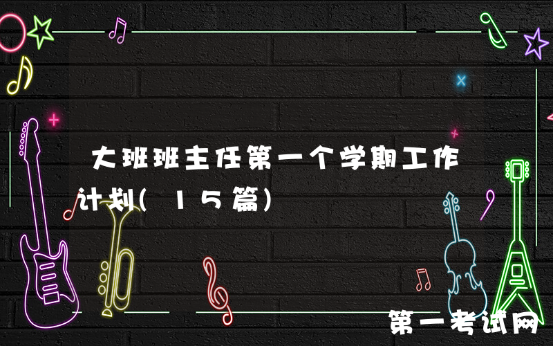 大班班主任第一个学期工作计划(15篇)