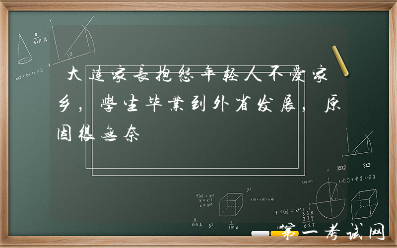 大连家长抱怨年轻人不爱家乡，学生毕业到外省发展，原因很无奈