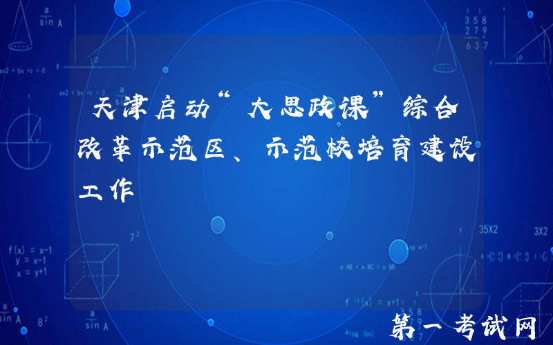 天津启动“大思政课”综合改革示范区、示范校培育建设工作