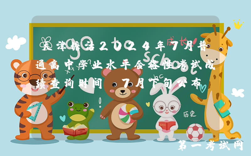 天津塘沽2024年7月普通高中学业水平合格性考试成绩查询时间：7月下旬公布