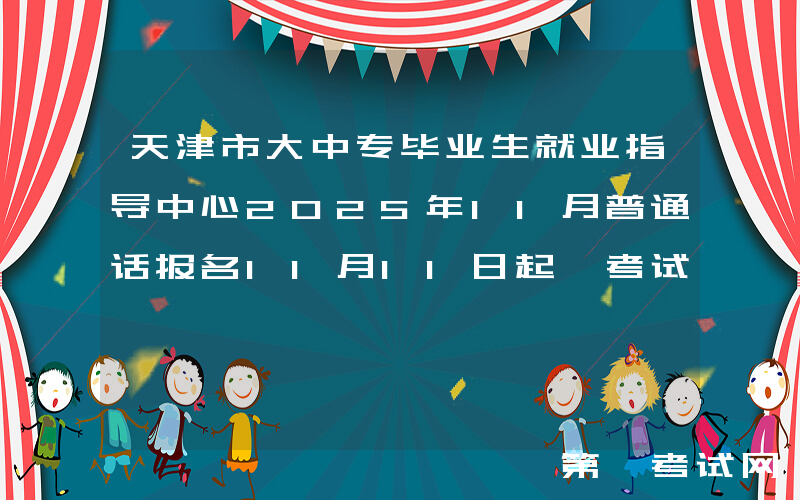 天津市大中专毕业生就业指导中心2025年11月普通话报名11月11日起 考试时间11月22-24日