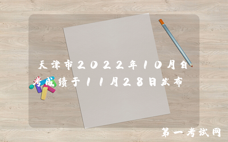 天津市2022年10月自考成绩于11月28日发布